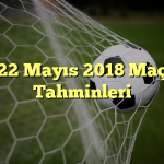 22 Mayıs 2018 Maç Tahminleri