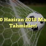 10 Haziran 2018 Maç Tahminleri