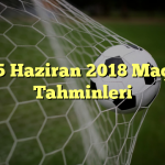 5 Haziran 2018 Maç Tahminleri